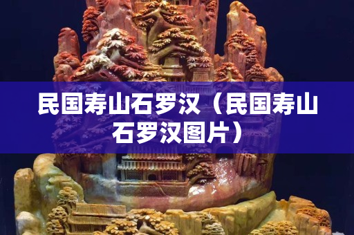 民国寿山石罗汉（民国寿山石罗汉图片）