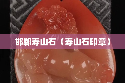 邯郸寿山石（寿山石印章）
