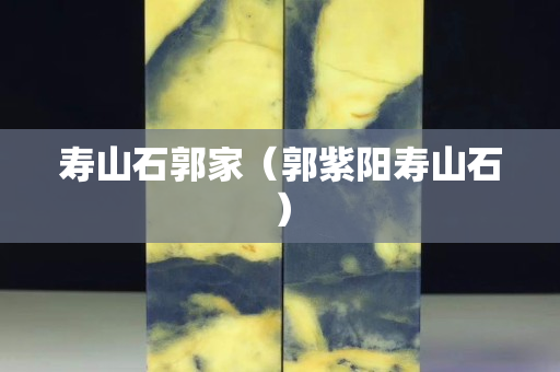 寿山石郭家（郭紫阳寿山石）