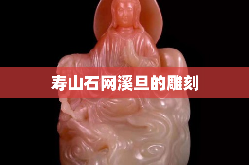 寿山石网溪旦的雕刻