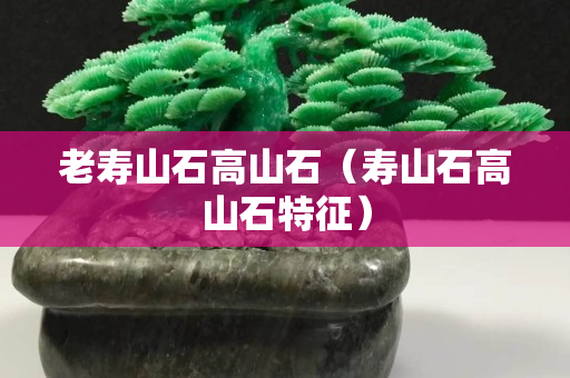 老寿山石高山石（寿山石高山石特征）
