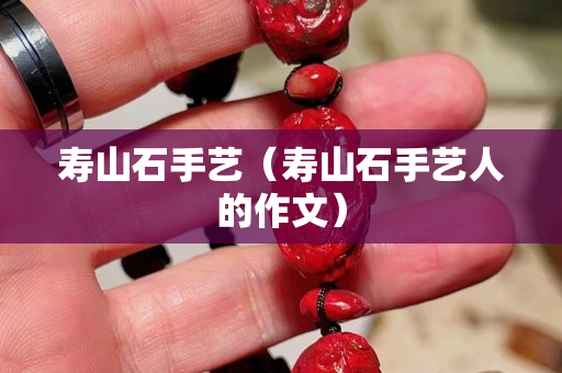 寿山石手艺（寿山石手艺人的作文）