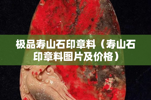 极品寿山石印章料（寿山石印章料图片及价格）