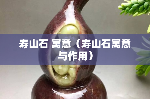 寿山石 寓意（寿山石寓意与作用）