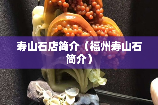 寿山石店简介（福州寿山石简介）
