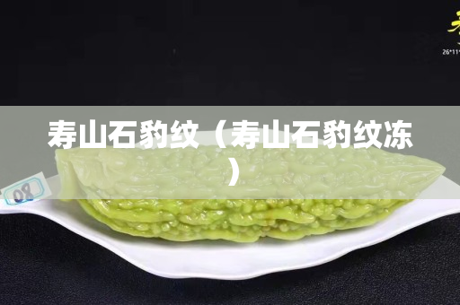 寿山石豹纹（寿山石豹纹冻）