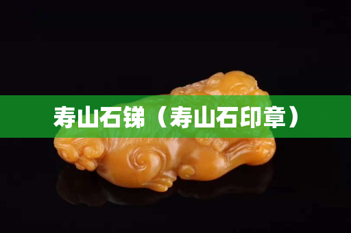 寿山石锑（寿山石印章）