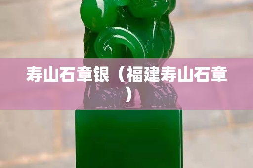 寿山石章银（福建寿山石章）