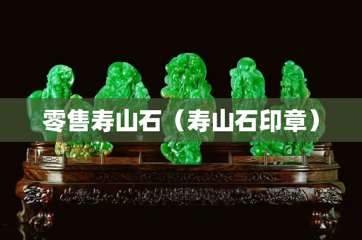 零售寿山石（寿山石印章）