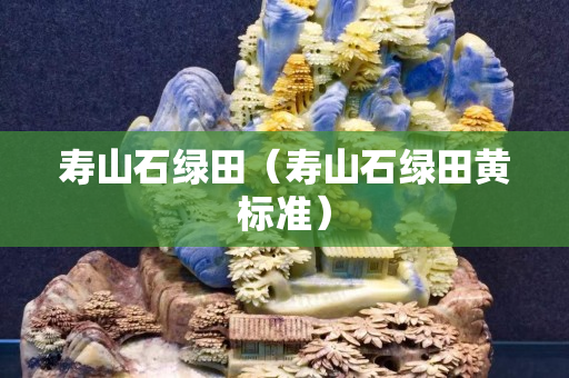 寿山石绿田（寿山石绿田黄标准）