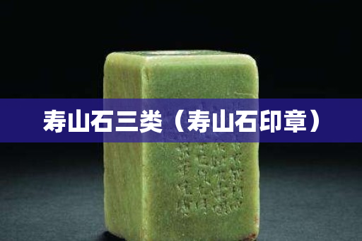 寿山石三类（寿山石印章）