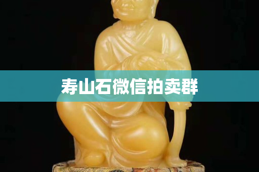 寿山石微信拍卖群