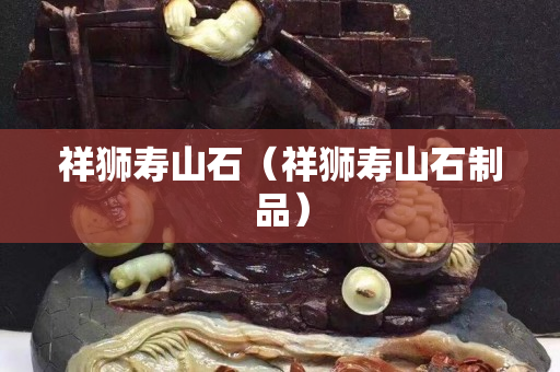 祥狮寿山石（祥狮寿山石制品）