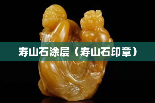 寿山石涂层（寿山石印章）