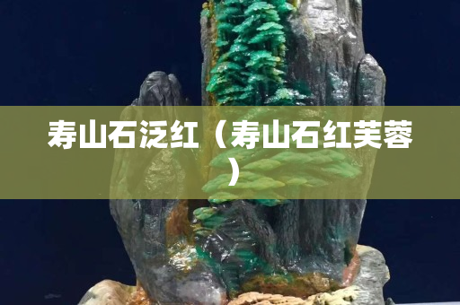 寿山石泛红（寿山石红芙蓉）