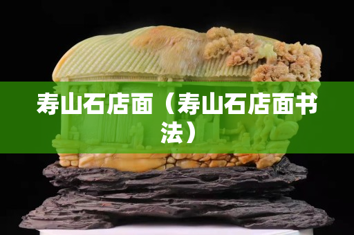 寿山石店面（寿山石店面书法）