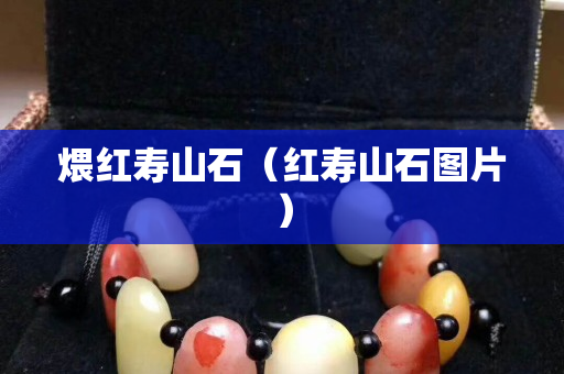 煨红寿山石（红寿山石图片）