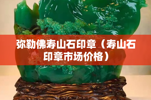 弥勒佛寿山石印章（寿山石印章市场价格）