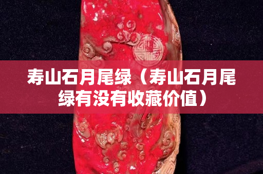 寿山石月尾绿（寿山石月尾绿有没有收藏价值）