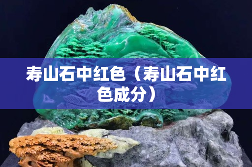 寿山石中红色（寿山石中红色成分）