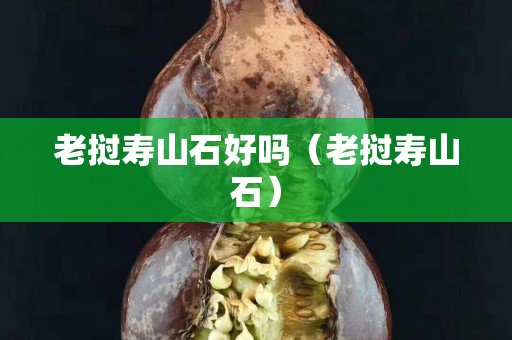 老挝寿山石好吗（老挝寿山石）