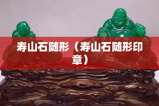 寿山石随形（寿山石随形印章）