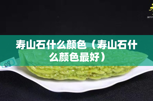 寿山石什么颜色（寿山石什么颜色最好）