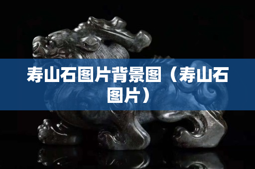寿山石图片背景图（寿山石图片）