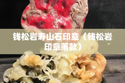 钱松岩寿山石印章（钱松岩印章落款）