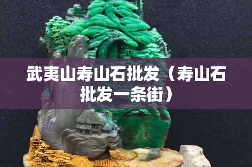 武夷山寿山石批发（寿山石批发一条街）