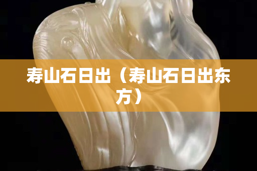 寿山石日出（寿山石日出东方）