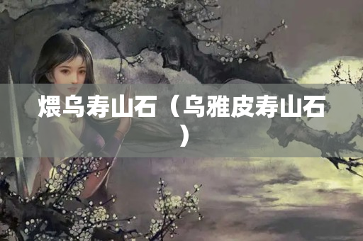 煨乌寿山石（乌雅皮寿山石）