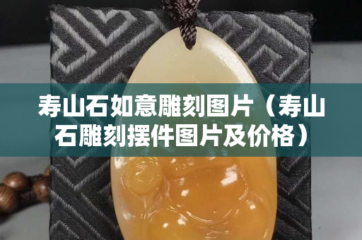寿山石如意雕刻图片（寿山石雕刻摆件图片及价格）