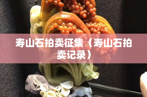 寿山石拍卖征集（寿山石拍卖记录）