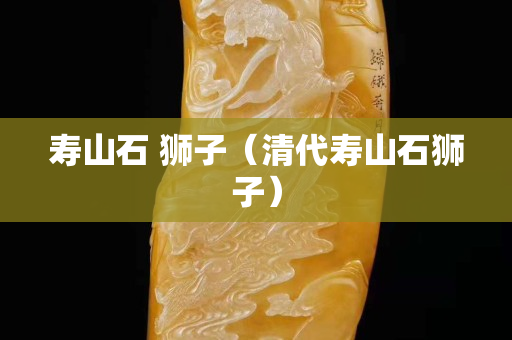 寿山石 狮子（清代寿山石狮子）