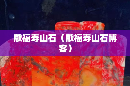 献福寿山石（献福寿山石博客）