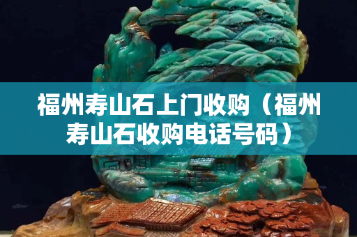 福州寿山石上门收购（福州寿山石收购电话号码）