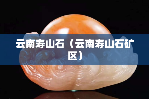 云南寿山石（云南寿山石矿区）