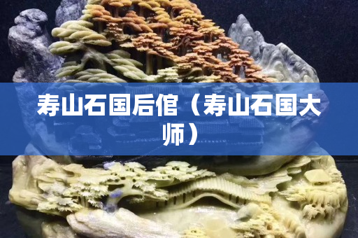 寿山石国后倌（寿山石国大师）