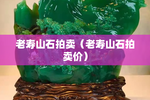 老寿山石拍卖（老寿山石拍卖价）