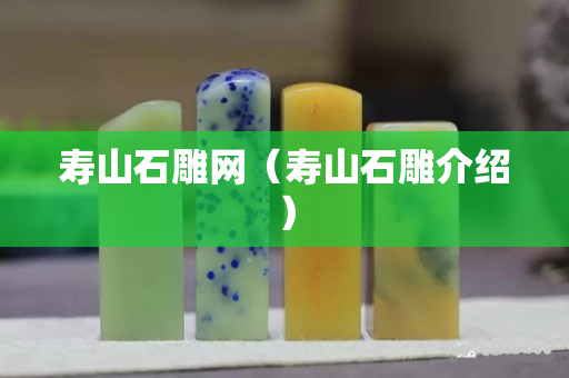 寿山石雕网（寿山石雕介绍）