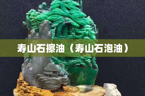 寿山石擦油（寿山石泡油）