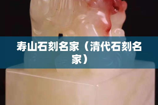 寿山石刻名家（清代石刻名家）