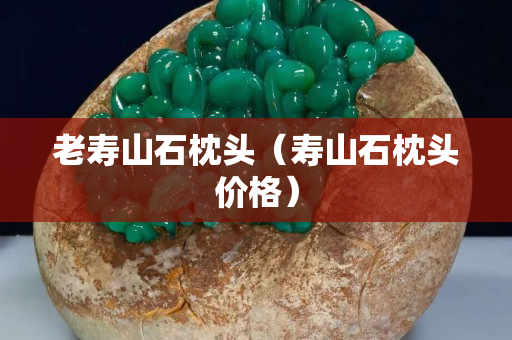 老寿山石枕头（寿山石枕头价格）