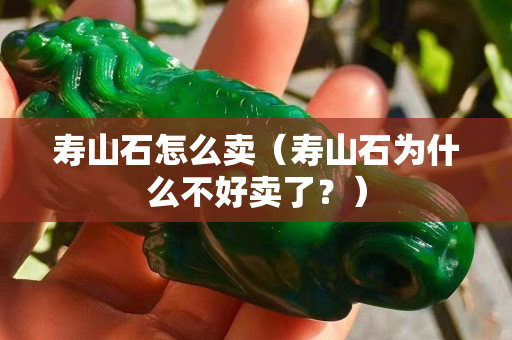 寿山石怎么卖（寿山石为什么不好卖了？）