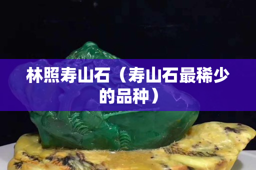 林照寿山石（寿山石最稀少的品种）