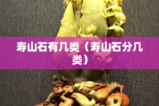 寿山石有几类（寿山石分几类）