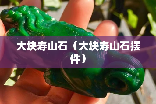 大块寿山石（大块寿山石摆件）