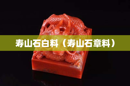 寿山石白料（寿山石章料）