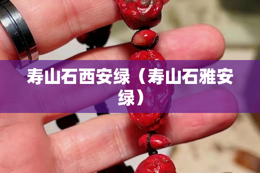 寿山石西安绿（寿山石雅安绿）